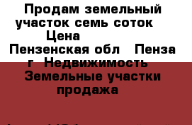   Продам земельный участок семь соток. › Цена ­ 800 000 - Пензенская обл., Пенза г. Недвижимость » Земельные участки продажа   